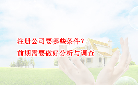 注册公司要哪些条件？前期需要做好分析与调查