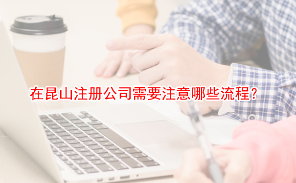 在昆山注册公司需要注意哪些流程？