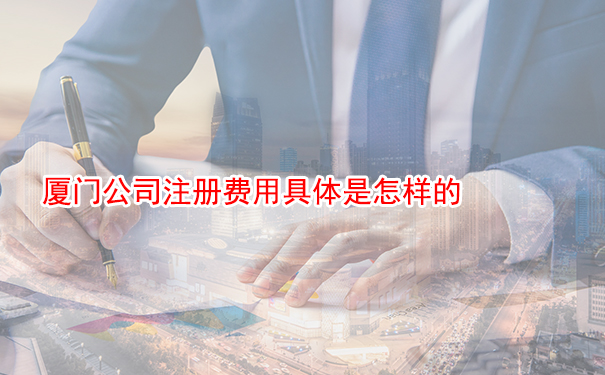 厦门公司注册费用具体是怎样的