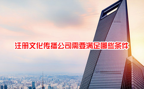 注册文化传播公司需要满足哪些条件
